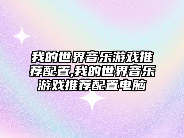 我的世界音樂(lè)游戲推薦配置,我的世界音樂(lè)游戲推薦配置電腦