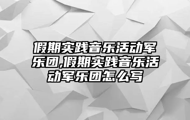 假期實踐音樂活動軍樂團,假期實踐音樂活動軍樂團怎么寫