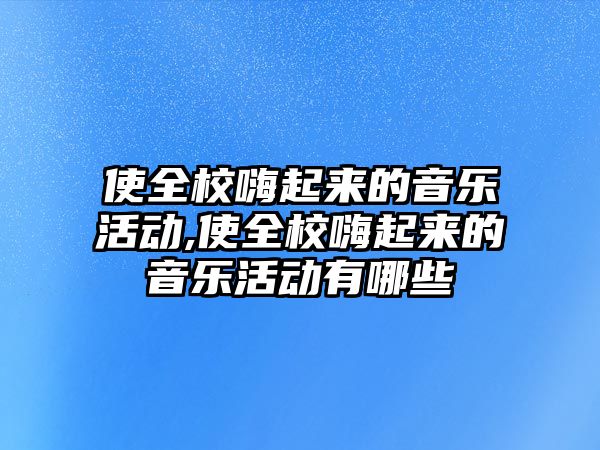 使全校嗨起來的音樂活動,使全校嗨起來的音樂活動有哪些