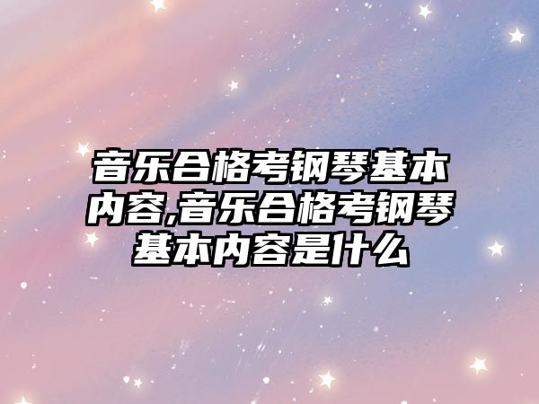 音樂合格考鋼琴基本內容,音樂合格考鋼琴基本內容是什么