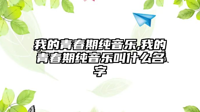 我的青春期純音樂,我的青春期純音樂叫什么名字