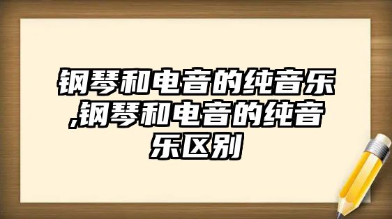 鋼琴和電音的純音樂,鋼琴和電音的純音樂區別