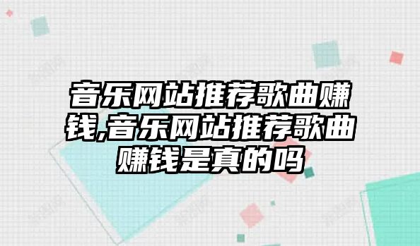 音樂網站推薦歌曲賺錢,音樂網站推薦歌曲賺錢是真的嗎