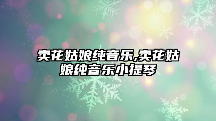 賣花姑娘純音樂,賣花姑娘純音樂小提琴