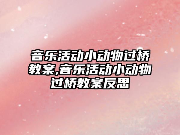 音樂活動小動物過橋教案,音樂活動小動物過橋教案反思