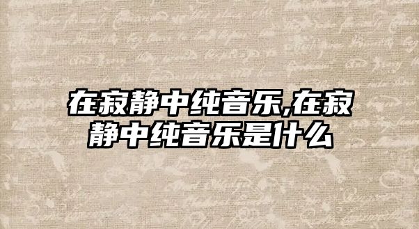 在寂靜中純音樂,在寂靜中純音樂是什么