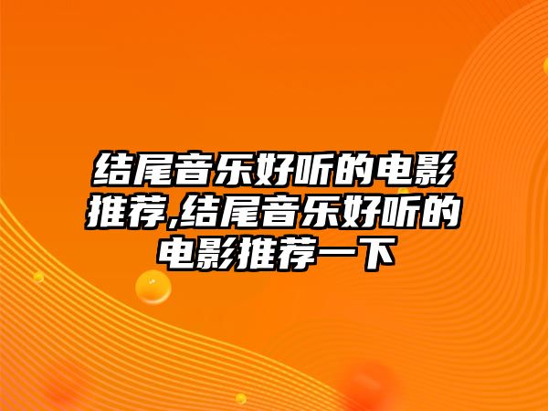 結尾音樂好聽的電影推薦,結尾音樂好聽的電影推薦一下