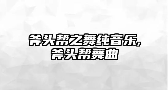 斧頭幫之舞純音樂,斧頭幫舞曲