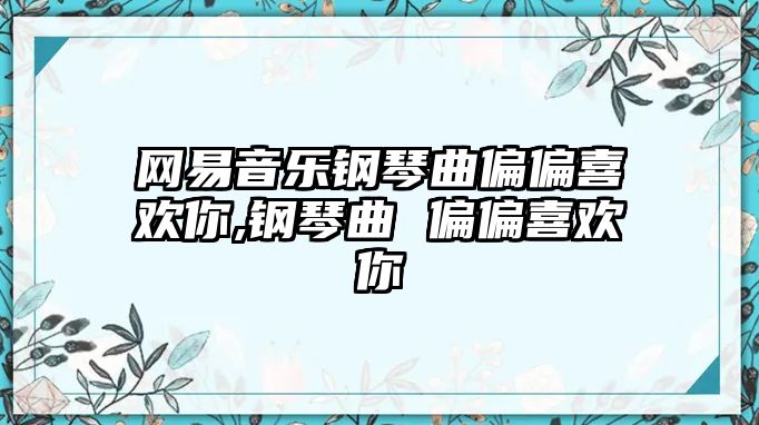 網易音樂鋼琴曲偏偏喜歡你,鋼琴曲 偏偏喜歡你