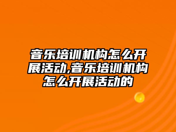 音樂培訓機構怎么開展活動,音樂培訓機構怎么開展活動的