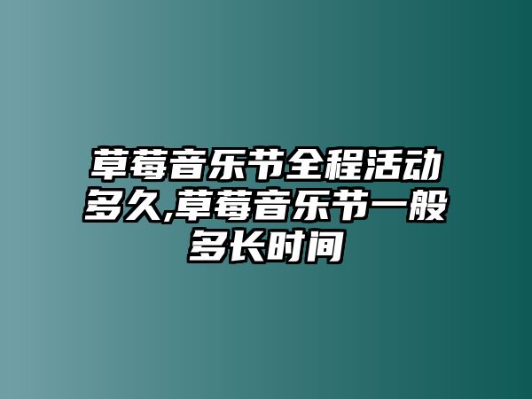 草莓音樂節(jié)全程活動(dòng)多久,草莓音樂節(jié)一般多長(zhǎng)時(shí)間