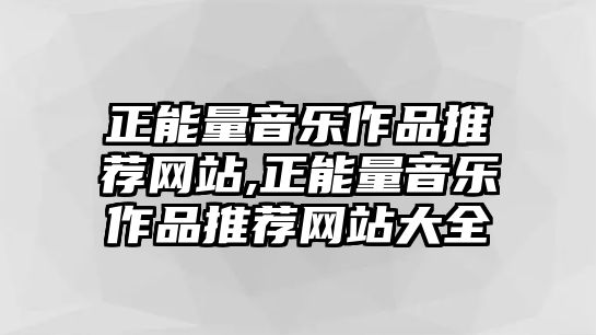 正能量音樂作品推薦網站,正能量音樂作品推薦網站大全