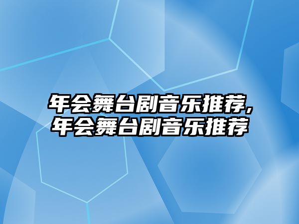 年會(huì)舞臺(tái)劇音樂推薦,年會(huì)舞臺(tái)劇音樂推薦