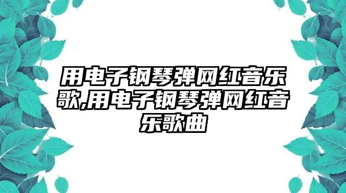 用電子鋼琴彈網(wǎng)紅音樂歌,用電子鋼琴彈網(wǎng)紅音樂歌曲