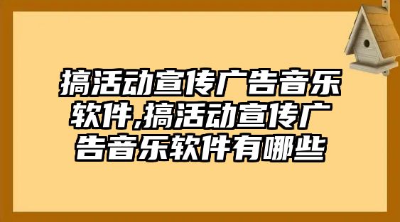 搞活動宣傳廣告音樂軟件,搞活動宣傳廣告音樂軟件有哪些