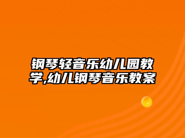 鋼琴輕音樂幼兒園教學,幼兒鋼琴音樂教案