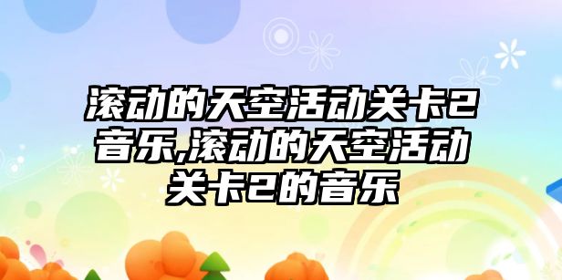 滾動的天空活動關卡2音樂,滾動的天空活動關卡2的音樂