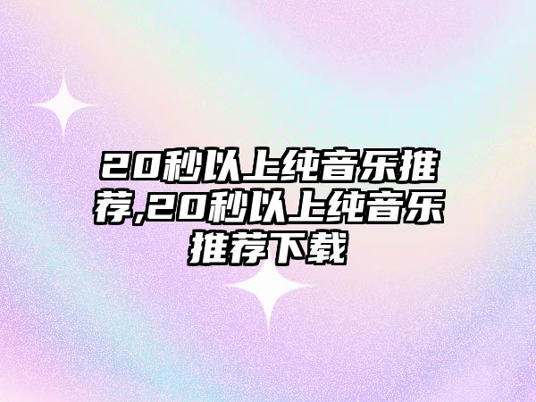 20秒以上純音樂推薦,20秒以上純音樂推薦下載