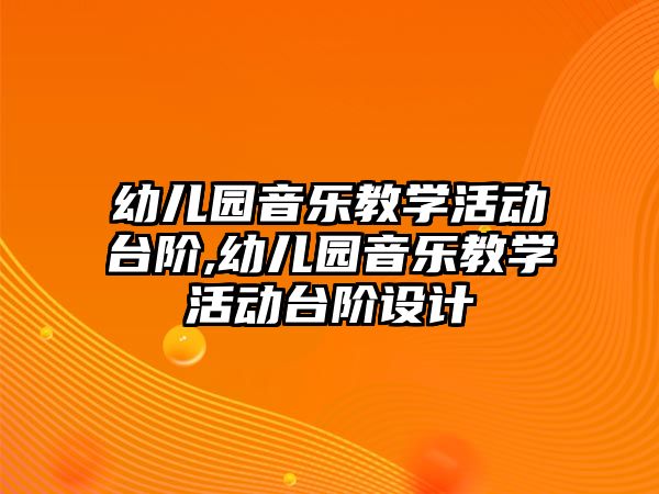 幼兒園音樂教學活動臺階,幼兒園音樂教學活動臺階設計