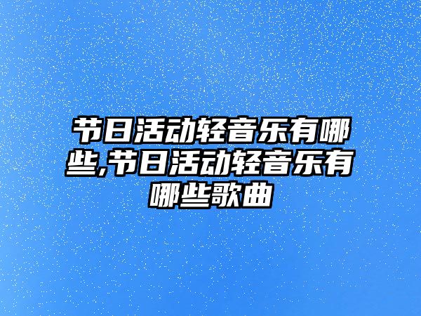 節日活動輕音樂有哪些,節日活動輕音樂有哪些歌曲