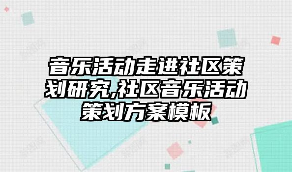 音樂(lè)活動(dòng)走進(jìn)社區(qū)策劃研究,社區(qū)音樂(lè)活動(dòng)策劃方案模板