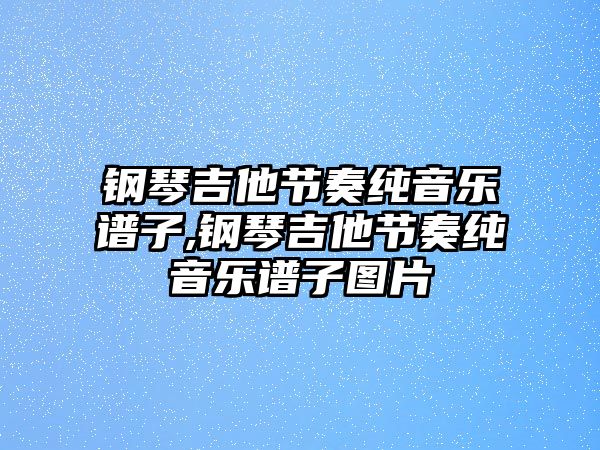 鋼琴吉他節(jié)奏純音樂譜子,鋼琴吉他節(jié)奏純音樂譜子圖片