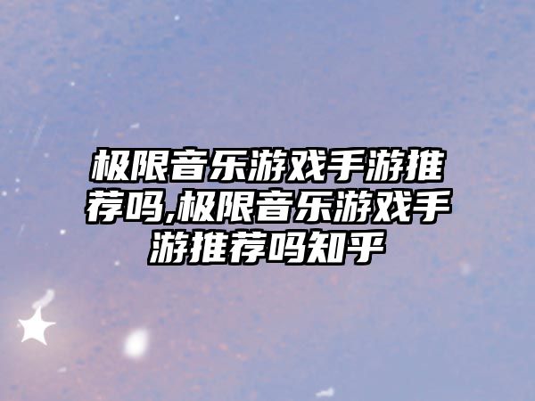 極限音樂游戲手游推薦嗎,極限音樂游戲手游推薦嗎知乎