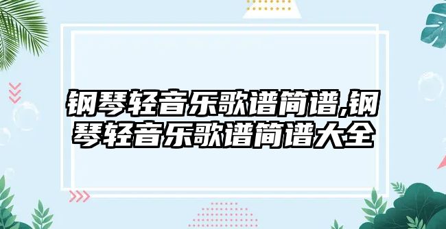 鋼琴輕音樂歌譜簡譜,鋼琴輕音樂歌譜簡譜大全