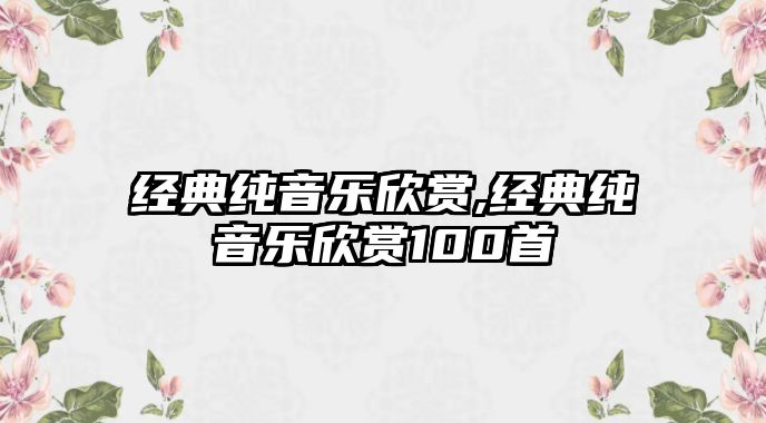 經典純音樂欣賞,經典純音樂欣賞100首