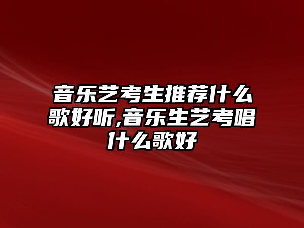 音樂藝考生推薦什么歌好聽,音樂生藝考唱什么歌好