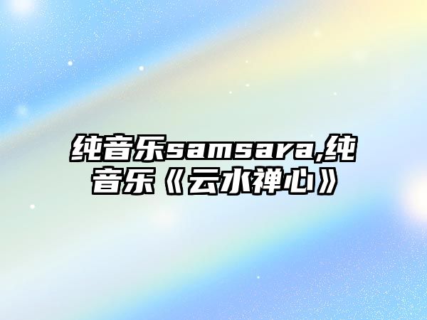 純音樂samsara,純音樂《云水禪心》