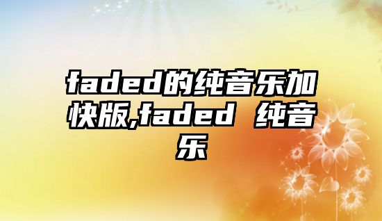 faded的純音樂加快版,faded 純音樂