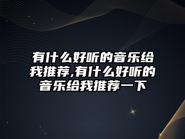 有什么好聽的音樂給我推薦,有什么好聽的音樂給我推薦一下