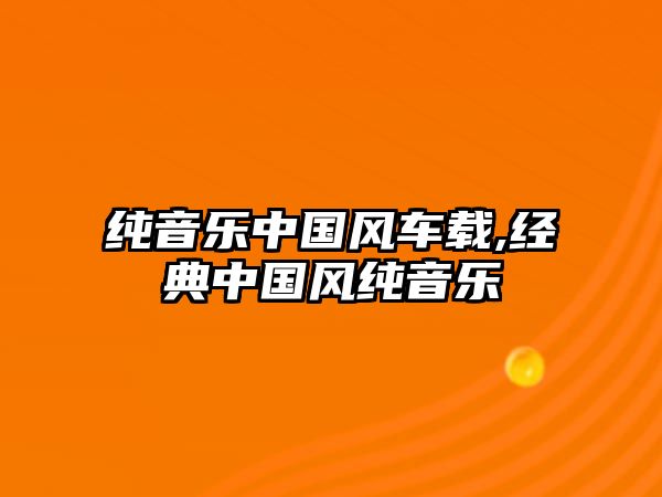 純音樂中國風車載,經典中國風純音樂