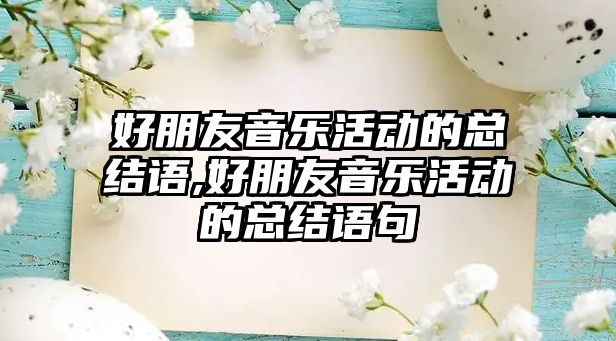 好朋友音樂活動(dòng)的總結(jié)語,好朋友音樂活動(dòng)的總結(jié)語句