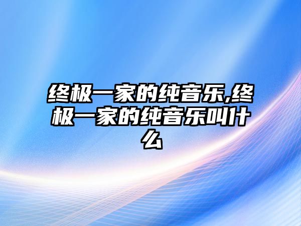 終極一家的純音樂,終極一家的純音樂叫什么