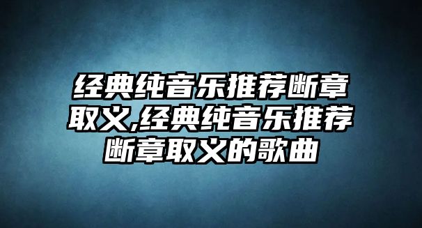 經典純音樂推薦斷章取義,經典純音樂推薦斷章取義的歌曲