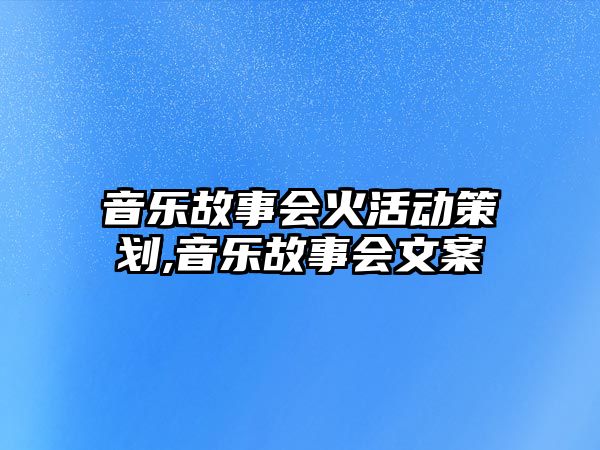 音樂故事會火活動策劃,音樂故事會文案