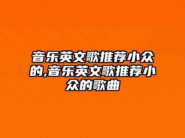 音樂英文歌推薦小眾的,音樂英文歌推薦小眾的歌曲