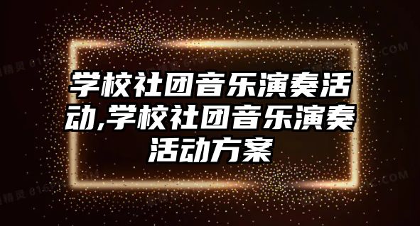 學校社團音樂演奏活動,學校社團音樂演奏活動方案