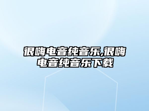 很嗨電音純音樂,很嗨電音純音樂下載