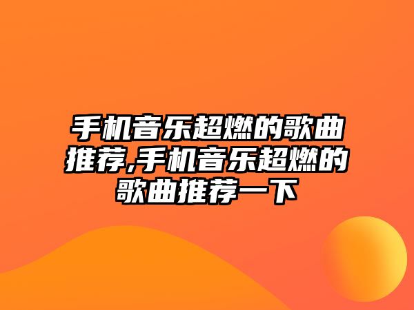 手機音樂超燃的歌曲推薦,手機音樂超燃的歌曲推薦一下