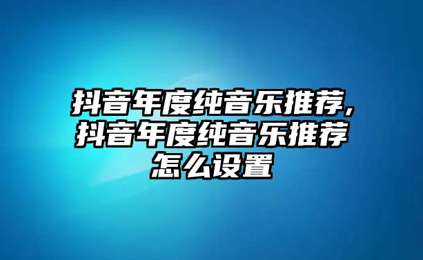 抖音年度純音樂推薦,抖音年度純音樂推薦怎么設置