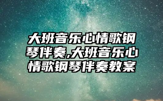 大班音樂心情歌鋼琴伴奏,大班音樂心情歌鋼琴伴奏教案