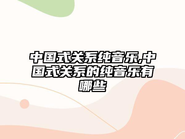 中國式關系純音樂,中國式關系的純音樂有哪些