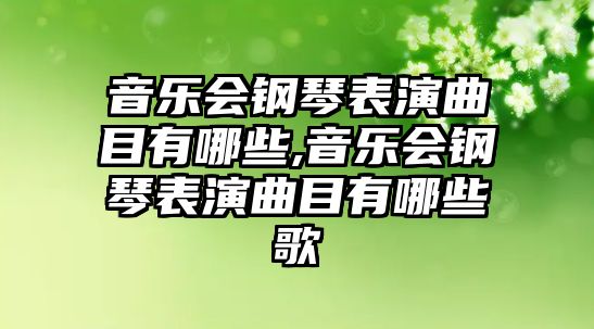 音樂會鋼琴表演曲目有哪些,音樂會鋼琴表演曲目有哪些歌