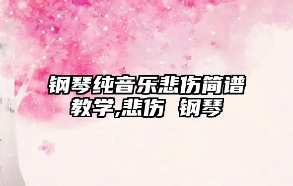 鋼琴純音樂悲傷簡譜教學(xué),悲傷 鋼琴