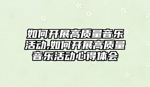 如何開展高質量音樂活動,如何開展高質量音樂活動心得體會