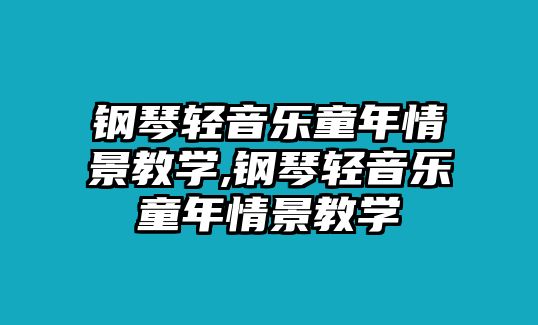 鋼琴輕音樂童年情景教學,鋼琴輕音樂童年情景教學