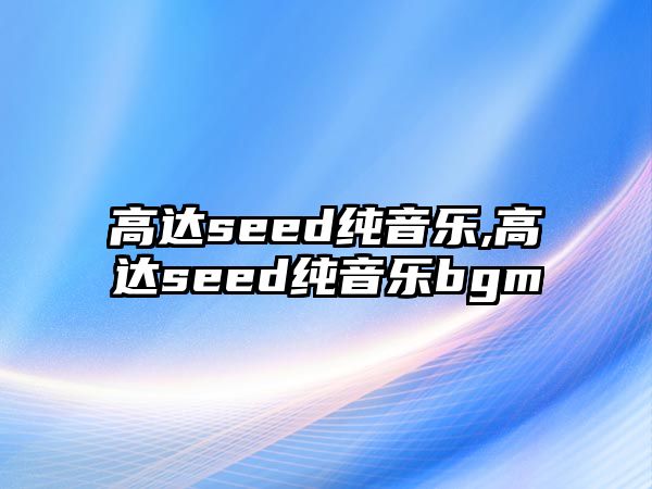 高達seed純音樂,高達seed純音樂bgm